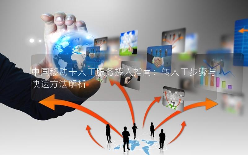 中国移动卡人工服务接入指南：转人工步骤与快速方法解析