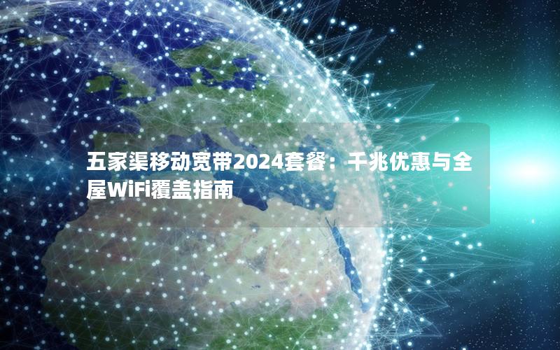 五家渠移动宽带2024套餐：千兆优惠与全屋WiFi覆盖指南