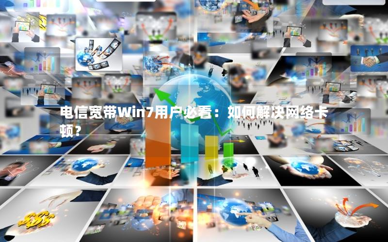 电信宽带Win7用户必看：如何解决网络卡顿？