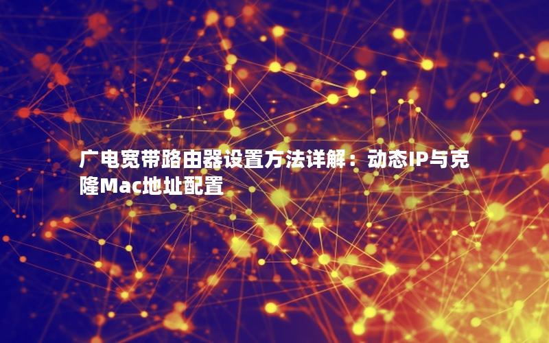 广电宽带路由器设置方法详解：动态IP与克隆Mac地址配置
