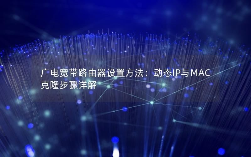 广电宽带路由器设置方法：动态IP与MAC克隆步骤详解