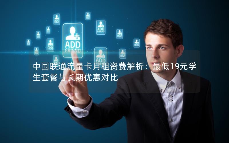 中国联通流量卡月租资费解析：最低19元学生套餐与长期优惠对比