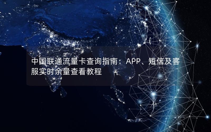 中国联通流量卡查询指南：APP、短信及客服实时余量查看教程