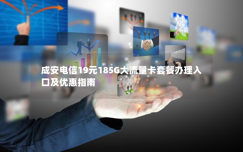 成安电信19元185G大流量卡套餐办理入口及优惠指南