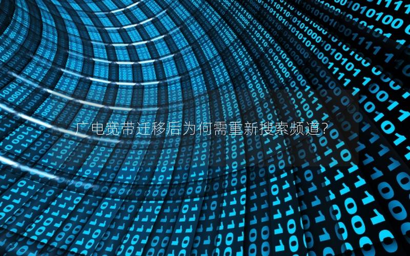 广电宽带迁移后为何需重新搜索频道？