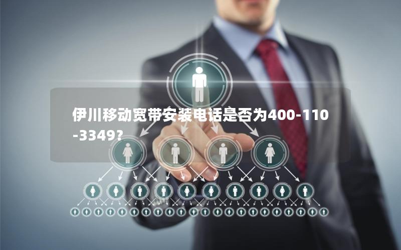 伊川移动宽带安装电话是否为400-110-3349？