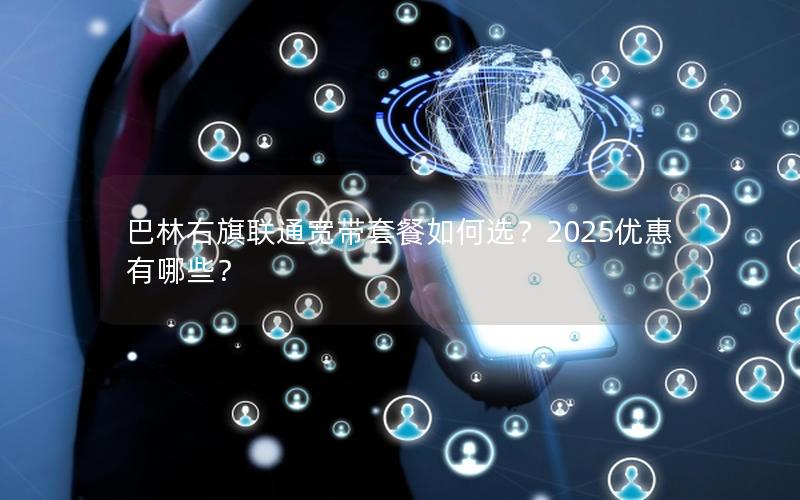 巴林右旗联通宽带套餐如何选？2025优惠有哪些？