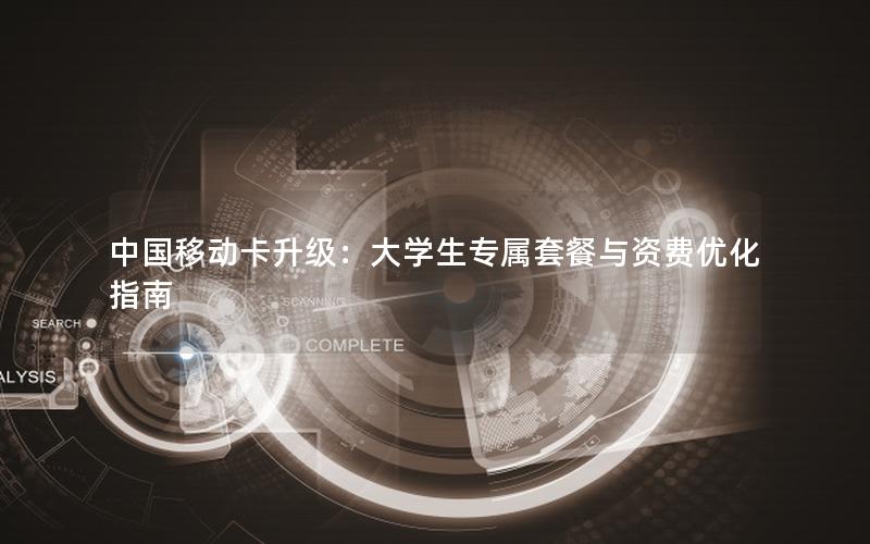 中国移动卡升级：大学生专属套餐与资费优化指南