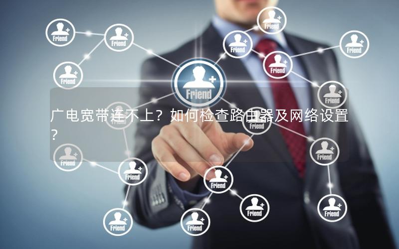 广电宽带连不上？如何检查路由器及网络设置？