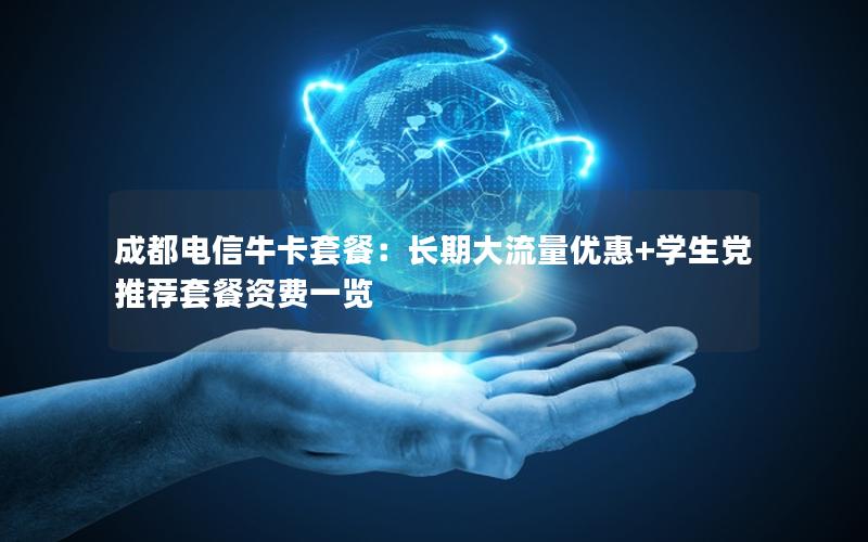 成都电信牛卡套餐：长期大流量优惠+学生党推荐套餐资费一览