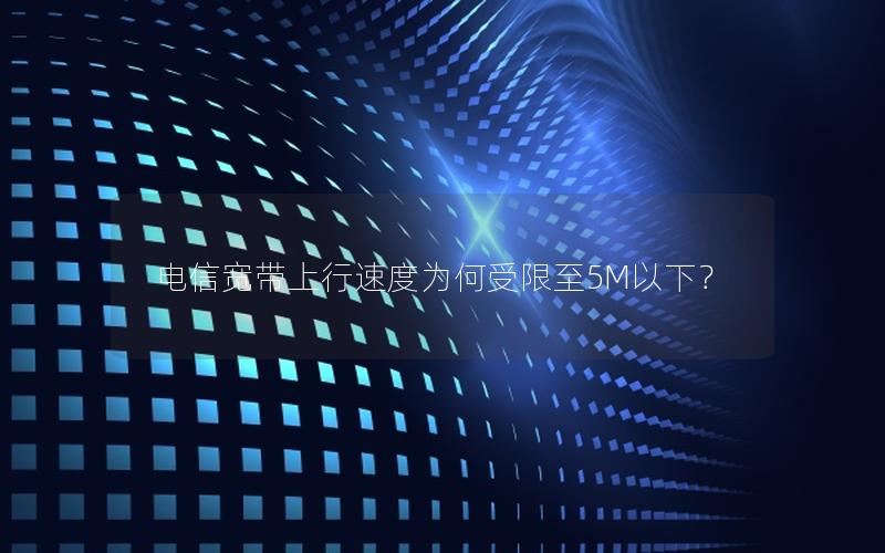 电信宽带上行速度为何受限至5M以下？