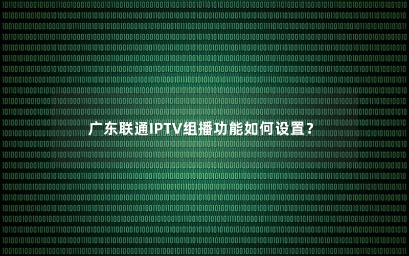 广东联通IPTV组播功能如何设置？