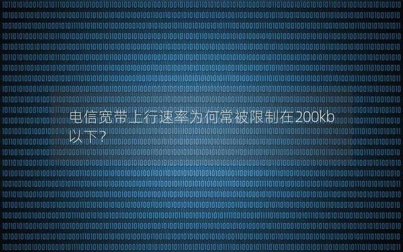 电信宽带上行速率为何常被限制在200kb以下？