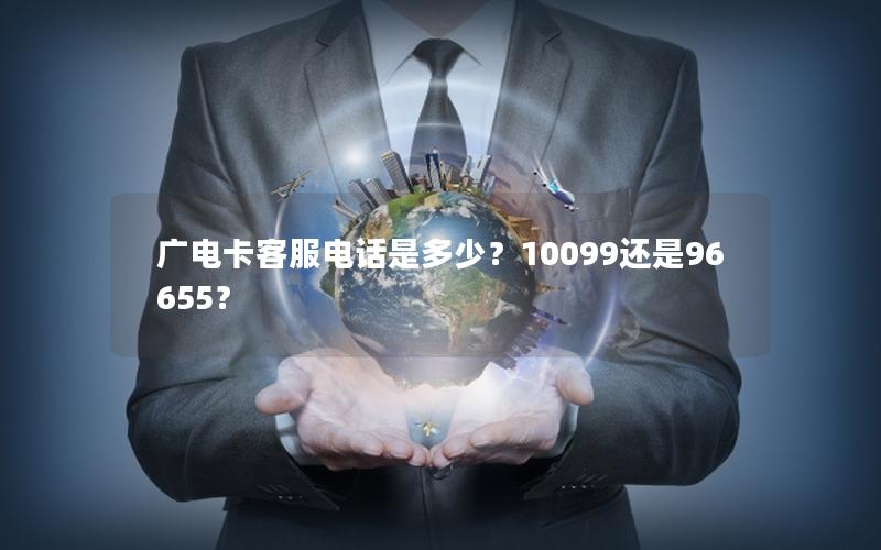 广电卡客服电话是多少？10099还是96655？