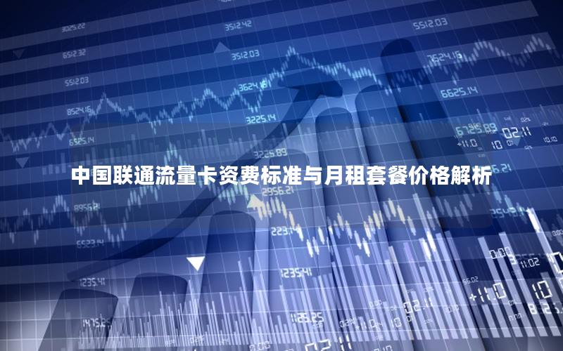 中国联通流量卡资费标准与月租套餐价格解析
