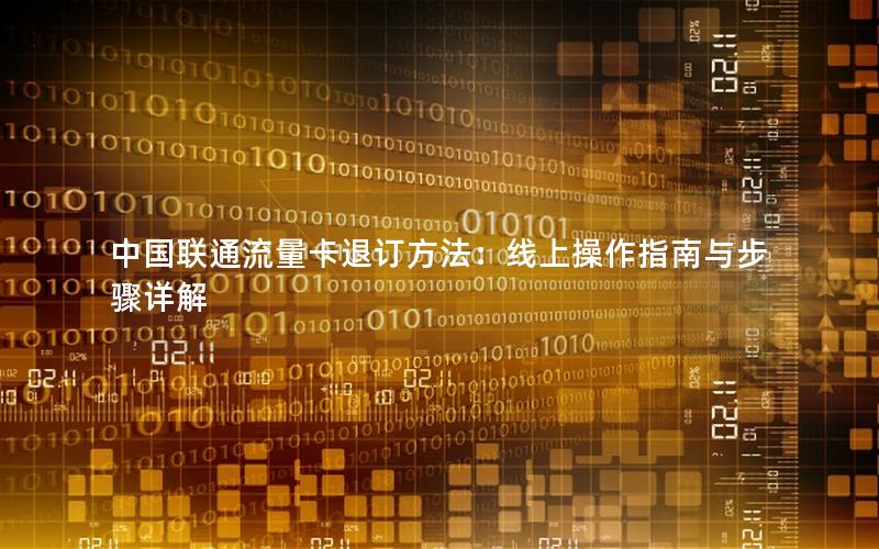中国联通流量卡退订方法：线上操作指南与步骤详解