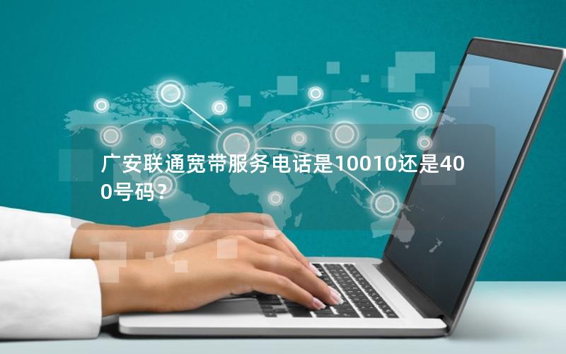 广安联通宽带服务电话是10010还是400号码？