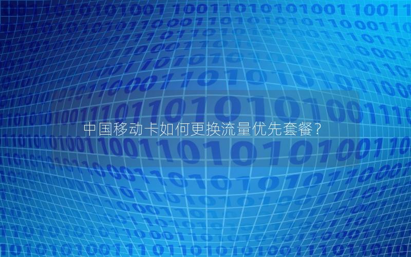中国移动卡如何更换流量优先套餐？