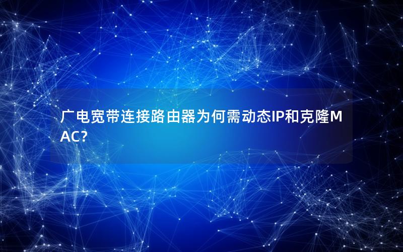 广电宽带连接路由器为何需动态IP和克隆MAC？