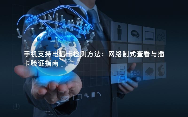 手机支持电信卡检测方法：网络制式查看与插卡验证指南