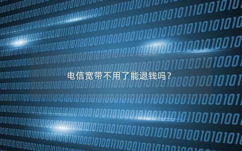 电信宽带不用了能退钱吗？
