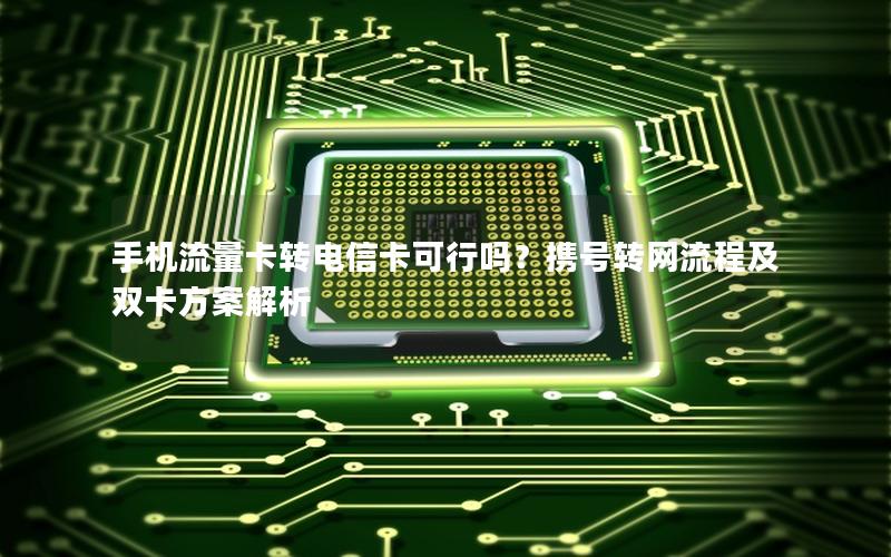 手机流量卡转电信卡可行吗？携号转网流程及双卡方案解析