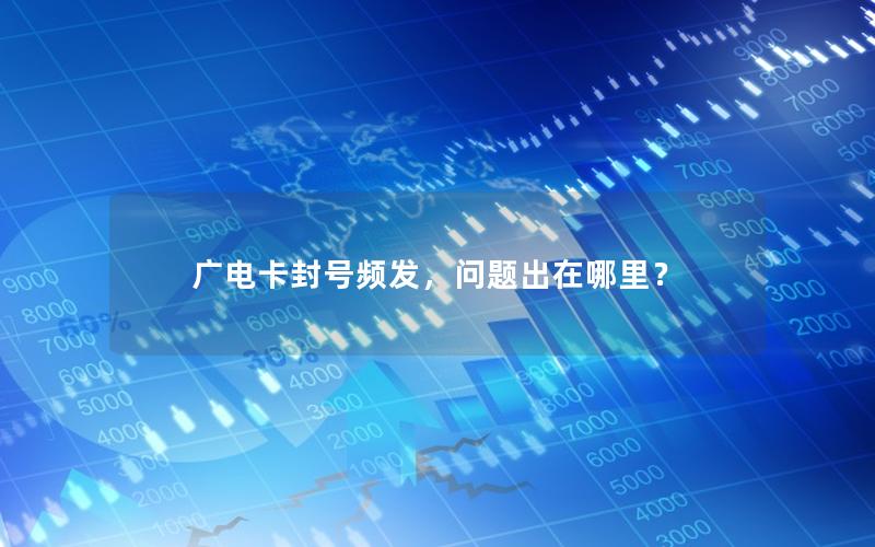 广电卡封号频发，问题出在哪里？