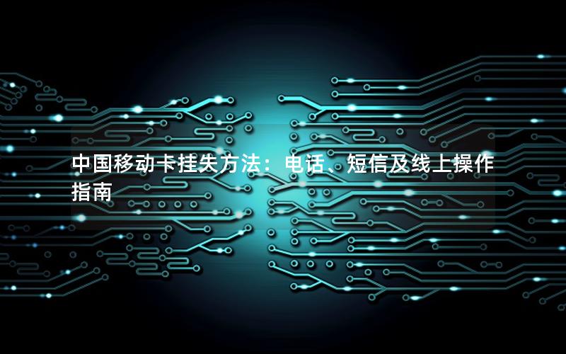 中国移动卡挂失方法：电话、短信及线上操作指南
