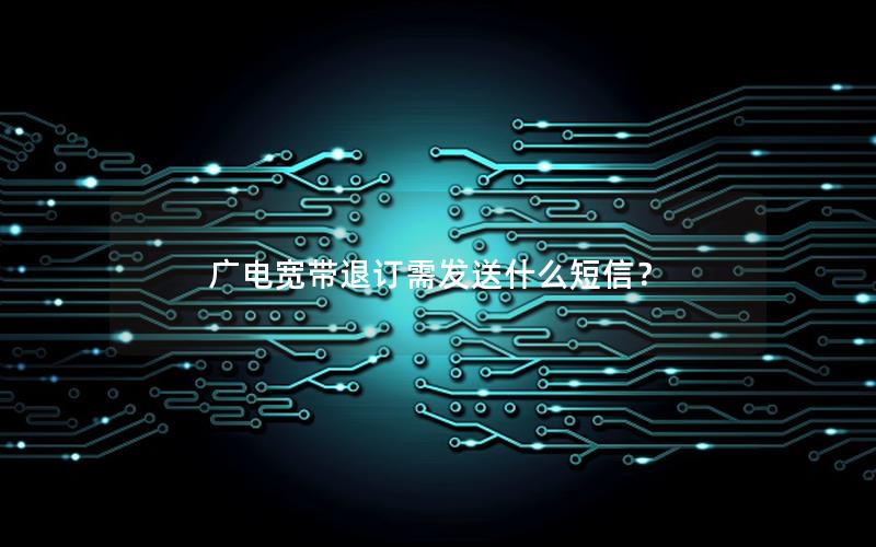 广电宽带退订需发送什么短信？