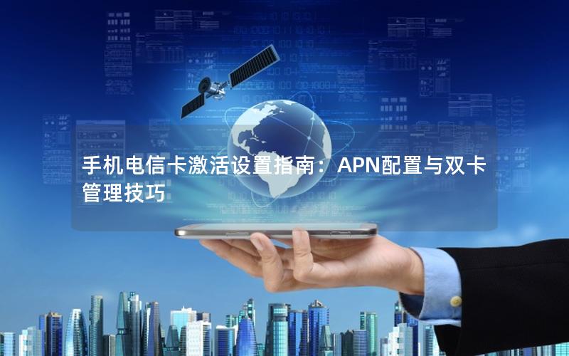 手机电信卡激活设置指南：APN配置与双卡管理技巧