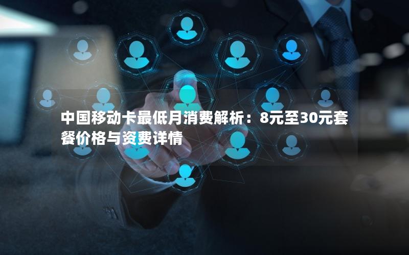 中国移动卡最低月消费解析：8元至30元套餐价格与资费详情