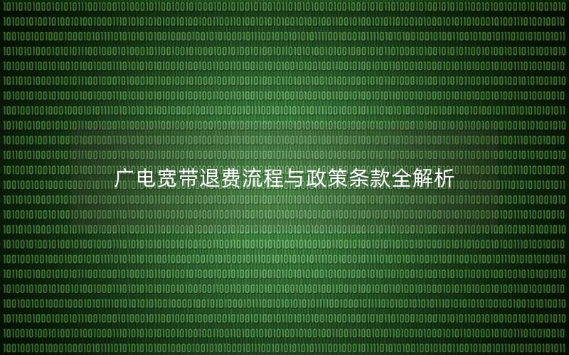广电宽带退费流程与政策条款全解析