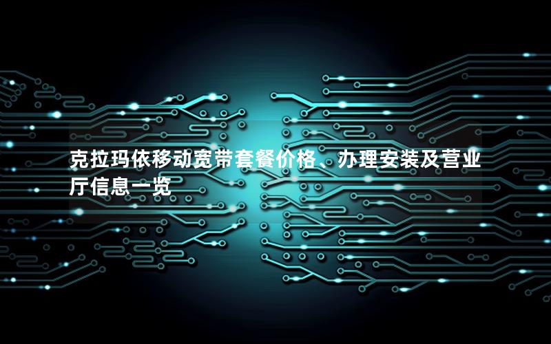 克拉玛依移动宽带套餐价格、办理安装及营业厅信息一览