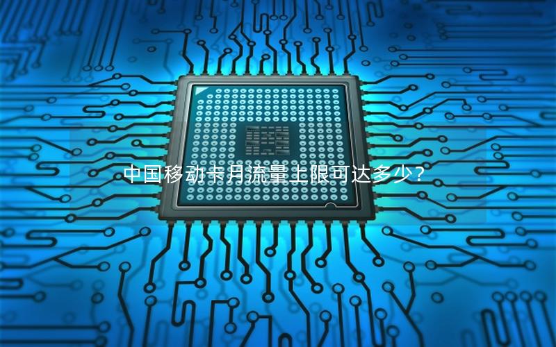 中国移动卡月流量上限可达多少？