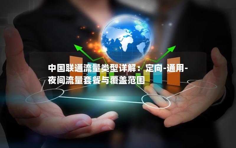 中国联通流量类型详解：定向-通用-夜间流量套餐与覆盖范围