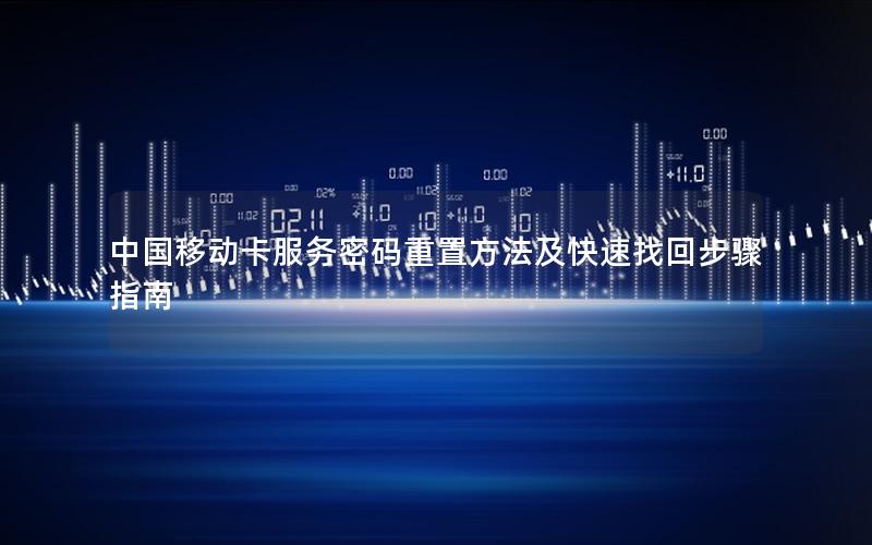 中国移动卡服务密码重置方法及快速找回步骤指南