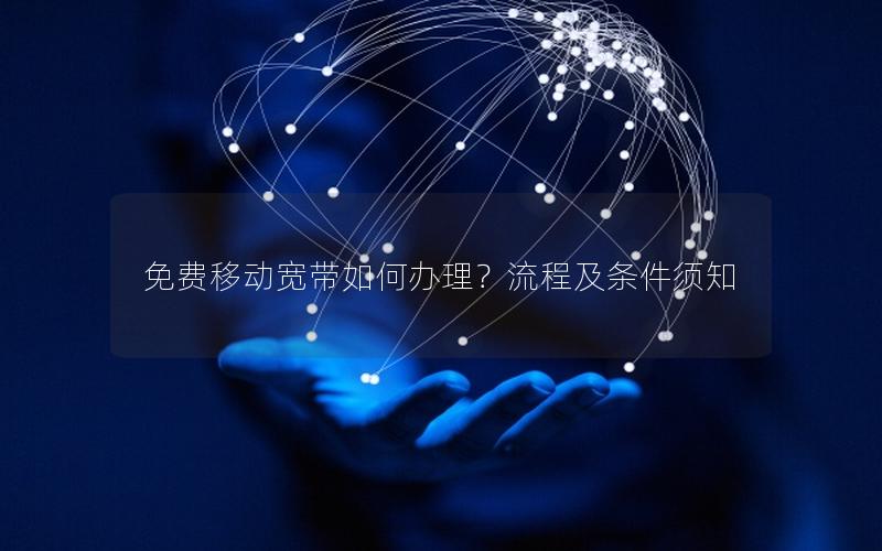 免费移动宽带如何办理？流程及条件须知