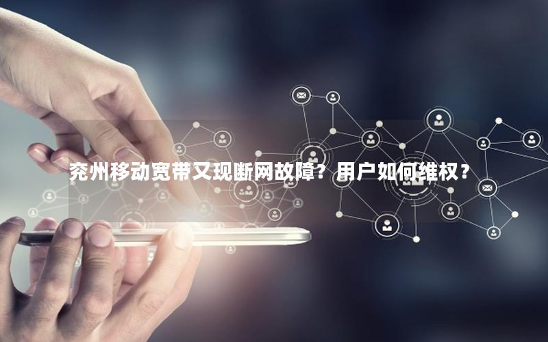 兖州移动宽带又现断网故障？用户如何维权？
