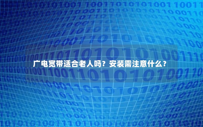广电宽带适合老人吗？安装需注意什么？