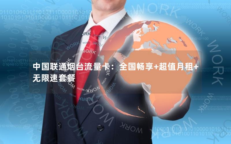 中国联通烟台流量卡：全国畅享+超值月租+无限速套餐