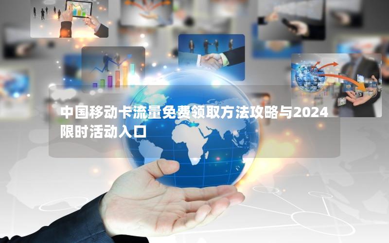 中国移动卡流量免费领取方法攻略与2024限时活动入口