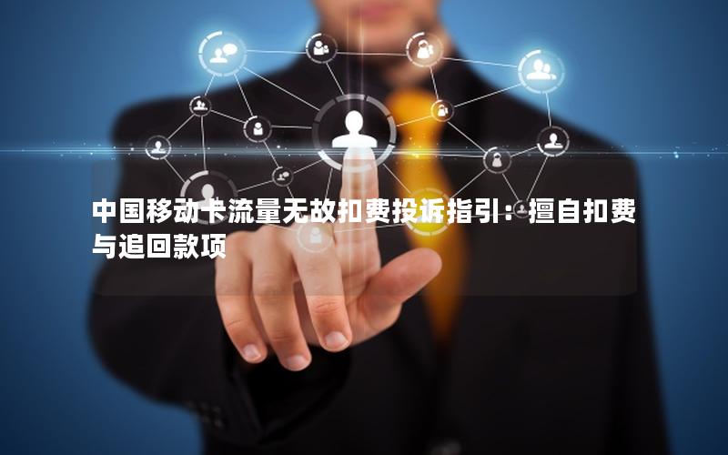 中国移动卡流量无故扣费投诉指引：擅自扣费与追回款项