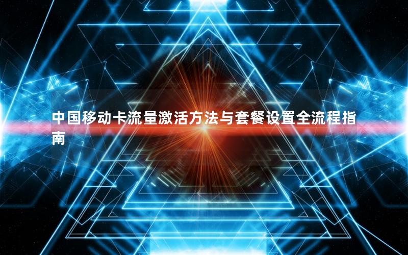 中国移动卡流量激活方法与套餐设置全流程指南