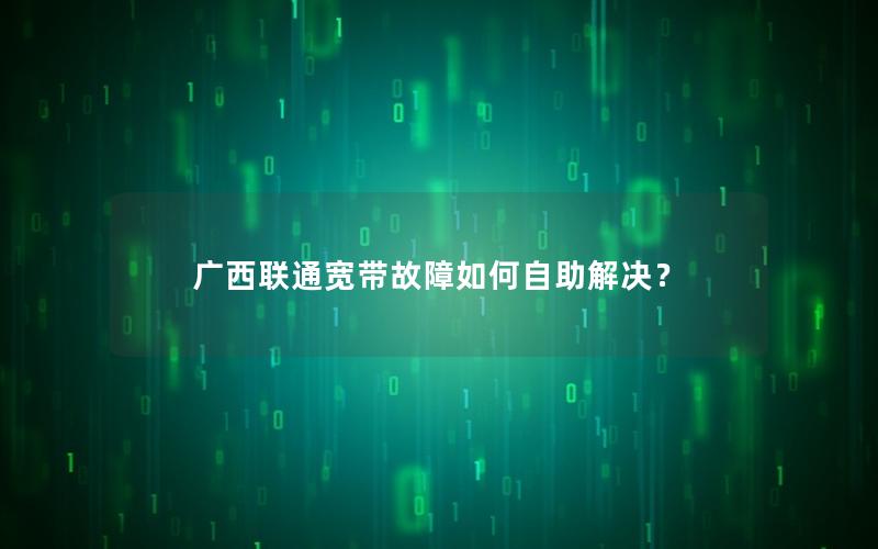 广西联通宽带故障如何自助解决？