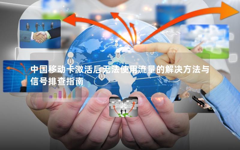 中国移动卡激活后无法使用流量的解决方法与信号排查指南