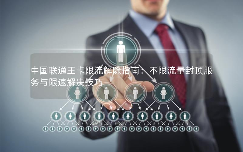 中国联通王卡限流解除指南：不限流量封顶服务与限速解决技巧