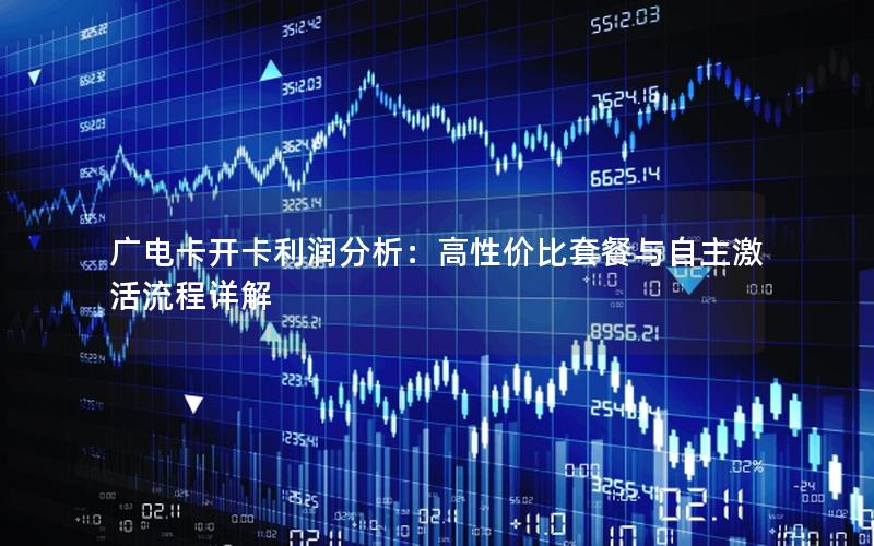 广电卡开卡利润分析：高性价比套餐与自主激活流程详解