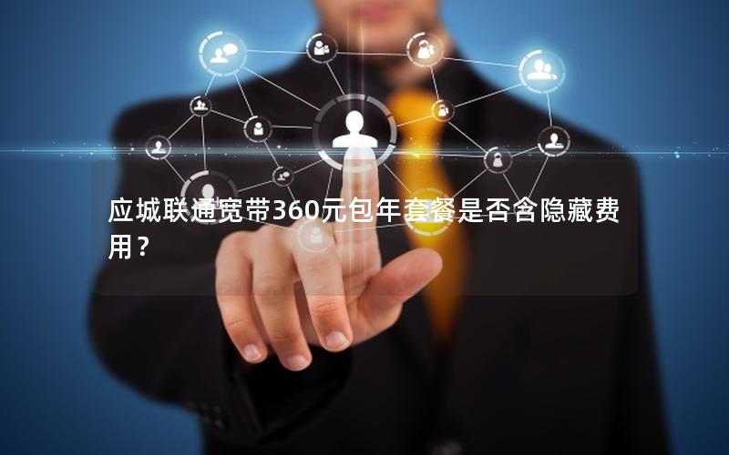 应城联通宽带360元包年套餐是否含隐藏费用？