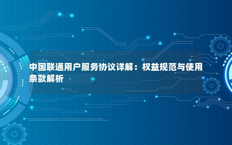中国联通用户服务协议详解：权益规范与使用条款解析
