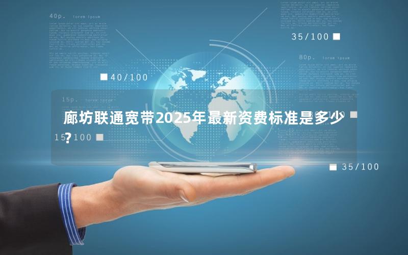廊坊联通宽带2025年最新资费标准是多少？